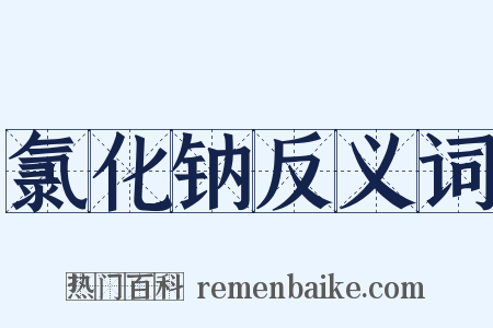 氯化钠反义词是什么意思的图片